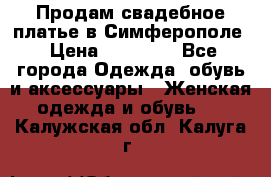  Продам свадебное платье в Симферополе › Цена ­ 25 000 - Все города Одежда, обувь и аксессуары » Женская одежда и обувь   . Калужская обл.,Калуга г.